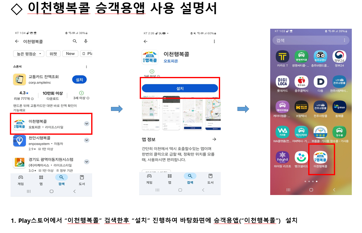 이천행복콜 승객용앱 사용 설명서 1. Play스토어에서 '이천행복콜' 검색한후 '설치' 진행하여 바탕화면에 승객용앱('이천행복콜') 설치