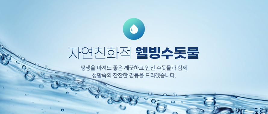 자연친화적 웰빙수돗물. 평생을 마셔도 좋은 깨끗하고 안전 수돗물과 함께 생활속의 잔잔한 감동을 드리겠습니다.