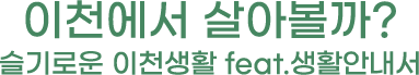 이천에서 살아볼까? 슬기로운 이천생활 feat.생활안내서